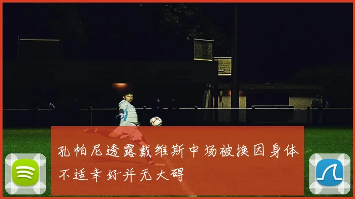 孔帕尼透露戴维斯中场被换因身体不适幸好并无大碍