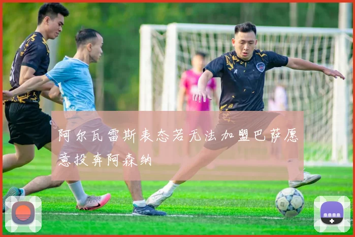 阿尔瓦雷斯表态若无法加盟巴萨愿意投奔阿森纳