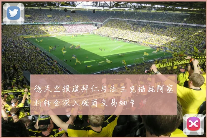 德天空报道拜仁与法兰克福就阿塞科转会深入磋商交易细节