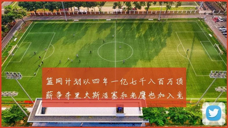 篮网计划以四年一亿七千八百万顶薪争夺里夫斯活塞和老鹰也加入竞标行列