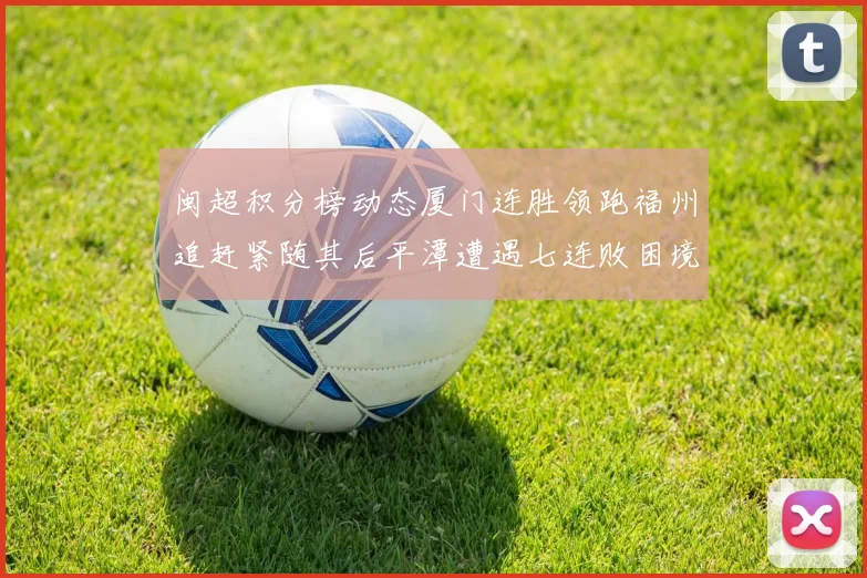闽超积分榜动态厦门连胜领跑福州追赶紧随其后平潭遭遇七连败困境